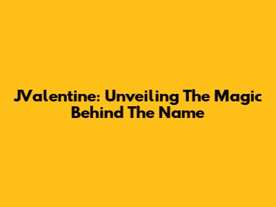 JValentine: Unveiling The Magic Behind The Name