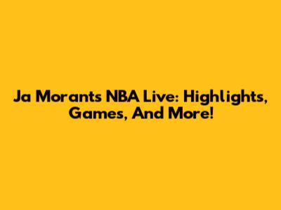 Ja Morant's NBA Live: Highlights, Games, And More!