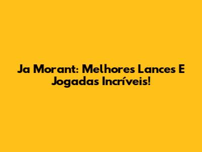 Ja Morant: Melhores Lances E Jogadas Incríveis!