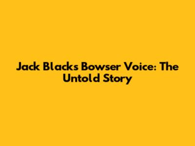 Jack Black's Bowser Voice: The Untold Story