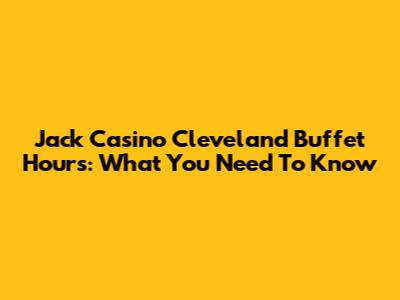 Jack Casino Cleveland Buffet Hours: What You Need To Know