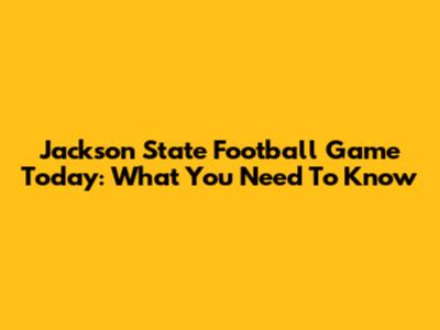 Jackson State Football Game Today: What You Need To Know