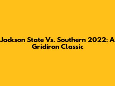 Jackson State Vs. Southern 2022: A Gridiron Classic