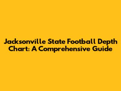 Jacksonville State Football Depth Chart: A Comprehensive Guide
