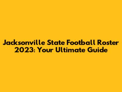 Jacksonville State Football Roster 2023: Your Ultimate Guide