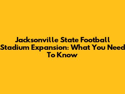 Jacksonville State Football Stadium Expansion: What You Need To Know