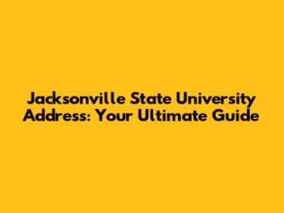 Jacksonville State University Address: Your Ultimate Guide