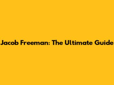 Jacob Freeman: The Ultimate Guide
