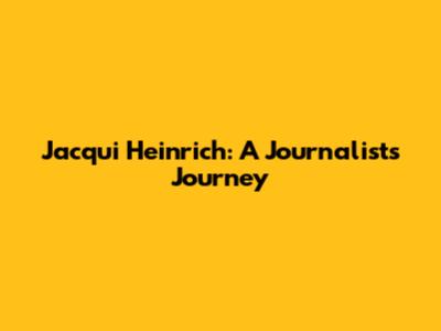 Jacqui Heinrich: A Journalist's Journey