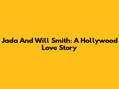 Jada And Will Smith: A Hollywood Love Story