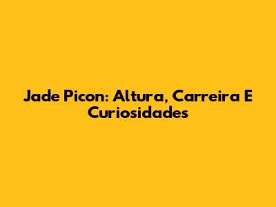 Jade Picon: Altura, Carreira E Curiosidades