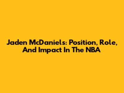 Jaden McDaniels: Position, Role, And Impact In The NBA