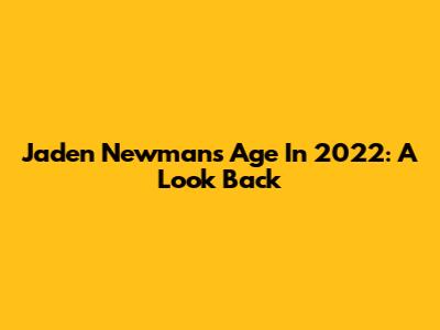 Jaden Newman's Age In 2022: A Look Back