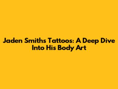 Jaden Smith's Tattoos: A Deep Dive Into His Body Art
