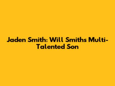 Jaden Smith: Will Smith's Multi-Talented Son