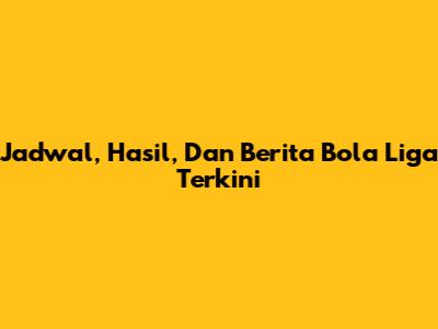 Jadwal, Hasil, Dan Berita Bola Liga Terkini