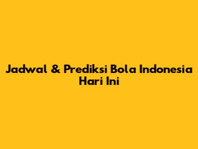 Jadwal & Prediksi Bola Indonesia Hari Ini