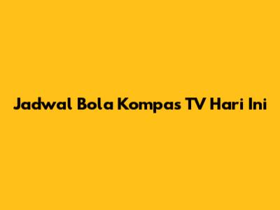 Jadwal Bola Kompas TV Hari Ini
