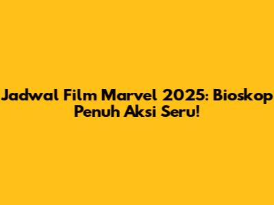 Jadwal Film Marvel 2025: Bioskop Penuh Aksi Seru!