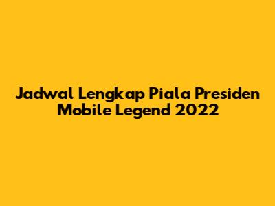Jadwal Lengkap Piala Presiden Mobile Legend 2022