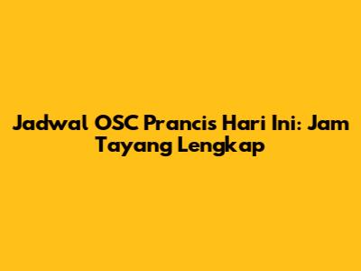 Jadwal OSC Prancis Hari Ini: Jam Tayang Lengkap