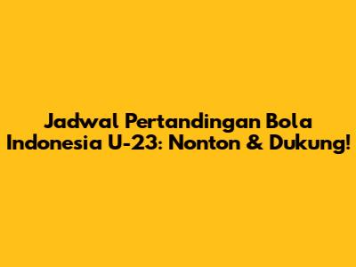 Jadwal Pertandingan Bola Indonesia U-23: Nonton & Dukung!