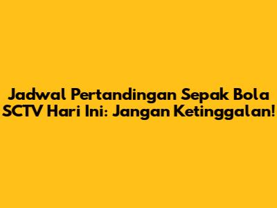 Jadwal Pertandingan Sepak Bola SCTV Hari Ini: Jangan Ketinggalan!