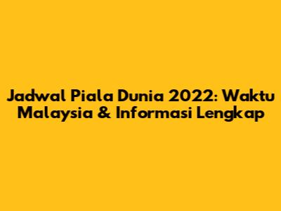 Jadwal Piala Dunia 2022: Waktu Malaysia & Informasi Lengkap