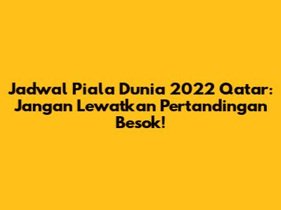 Jadwal Piala Dunia 2022 Qatar: Jangan Lewatkan Pertandingan Besok!