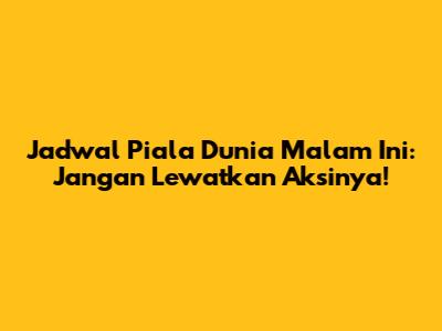 Jadwal Piala Dunia Malam Ini: Jangan Lewatkan Aksinya!