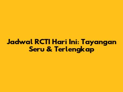 Jadwal RCTI Hari Ini: Tayangan Seru & Terlengkap