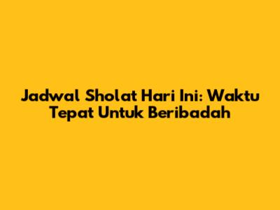 Jadwal Sholat Hari Ini: Waktu Tepat Untuk Beribadah