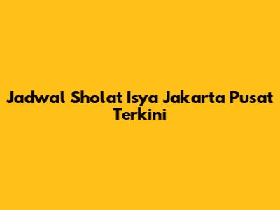 Jadwal Sholat Isya Jakarta Pusat Terkini