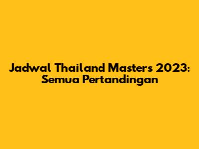 Jadwal Thailand Masters 2023: Semua Pertandingan