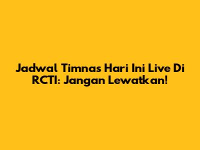 Jadwal Timnas Hari Ini Live Di RCTI: Jangan Lewatkan!