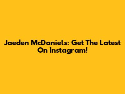 Jaeden McDaniels: Get The Latest On Instagram!