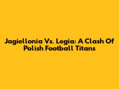 Jagiellonia Vs. Legia: A Clash Of Polish Football Titans