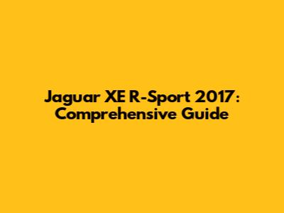 Jaguar XE R-Sport 2017: Comprehensive Guide