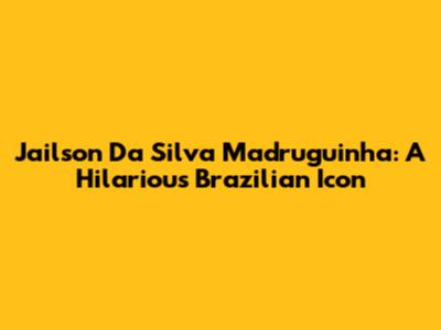 Jailson Da Silva Madruguinha: A Hilarious Brazilian Icon