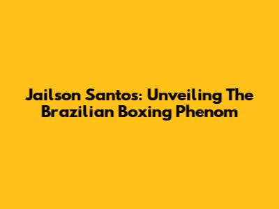 Jailson Santos: Unveiling The Brazilian Boxing Phenom