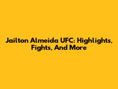Jailton Almeida UFC: Highlights, Fights, And More