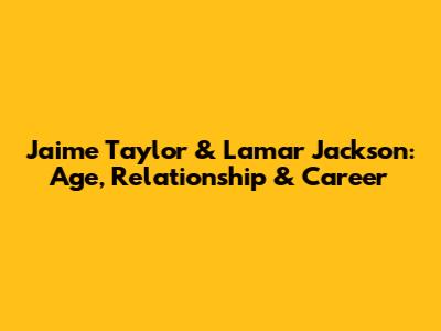 Jaime Taylor & Lamar Jackson: Age, Relationship & Career