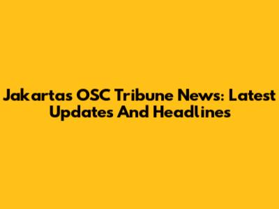 Jakarta's OSC Tribune News: Latest Updates And Headlines