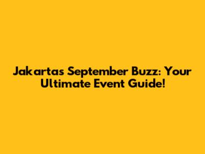 Jakarta's September Buzz: Your Ultimate Event Guide!