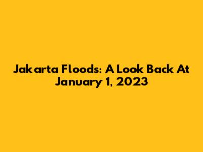 Jakarta Floods: A Look Back At January 1, 2023