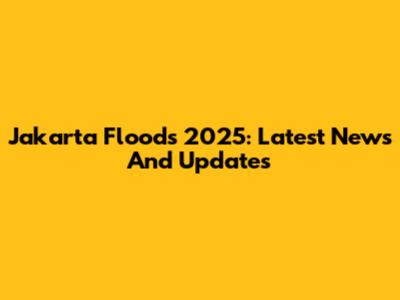 Jakarta Floods 2025: Latest News And Updates
