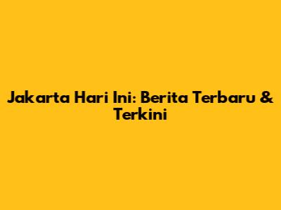 Jakarta Hari Ini: Berita Terbaru & Terkini