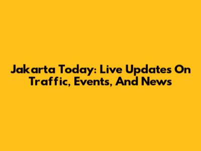 Jakarta Today: Live Updates On Traffic, Events, And News