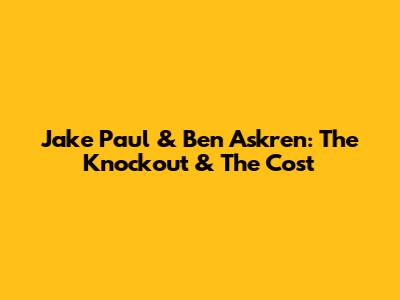 Jake Paul & Ben Askren: The Knockout & The Cost