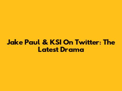 Jake Paul & KSI On Twitter: The Latest Drama